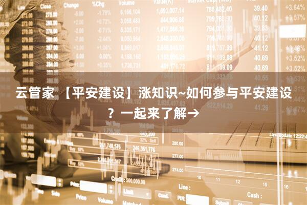 云管家 【平安建设】涨知识~如何参与平安建设？一起来了解→