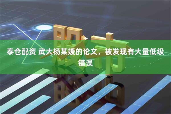 泰仓配资 武大杨某媛的论文，被发现有大量低级错误