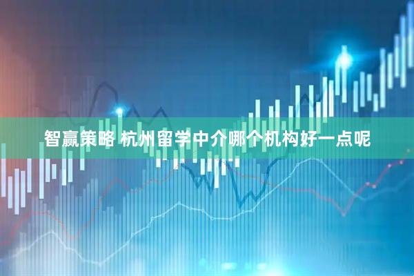 智赢策略 杭州留学中介哪个机构好一点呢