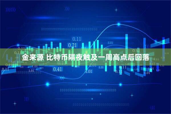 金来源 比特币隔夜触及一周高点后回落