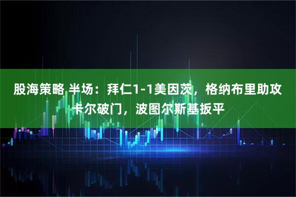 股海策略 半场：拜仁1-1美因茨，格纳布里助攻卡尔破门，波图尔斯基扳平