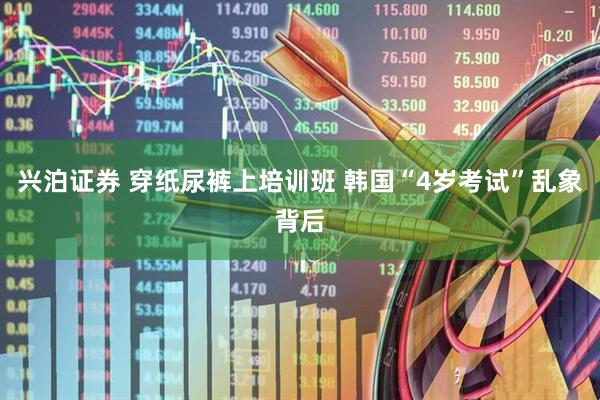 兴泊证券 穿纸尿裤上培训班 韩国“4岁考试”乱象背后