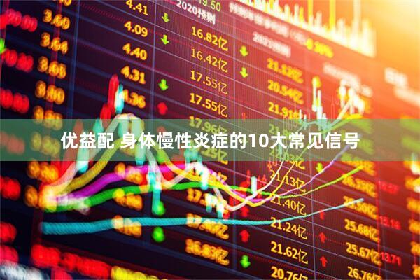 优益配 身体慢性炎症的10大常见信号